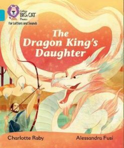 Collins Big Cat Phonics for Letters and Sounds - The Dragon King's Daughter: Band 7/Turquoise - Charlotte Raby