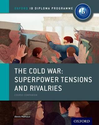 Oxford IB Diploma Programme: The Cold War: Superpower Tensions and Rivalries Course Companion - Alexis Mamaux