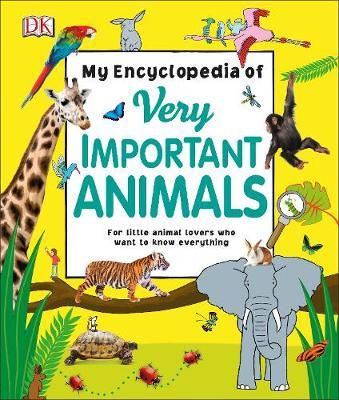 My Encyclopedia of Very Important Animals: For Little Animal Lovers Who Want to Know Everything - DK
