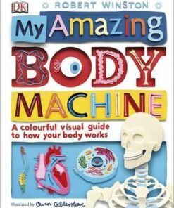 My Amazing Body Machine: A Colourful Visual Guide to How your Body Works - Robert Winston