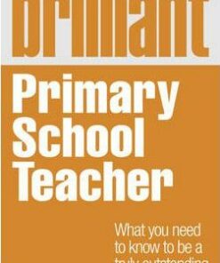 Brilliant Primary School Teacher: What you need to know to be a truly outstanding teacher - Kevin Harcombe