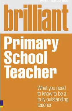 Brilliant Primary School Teacher: What you need to know to be a truly outstanding teacher - Kevin Harcombe