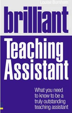 Brilliant Teaching Assistant: What you need to know to be a truly outstanding teaching assistant - Louise Burnham