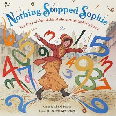Nothing Stopped Sophie: The Story of Unshakable Mathematician Sophie Germain - Cheryl Bardoe