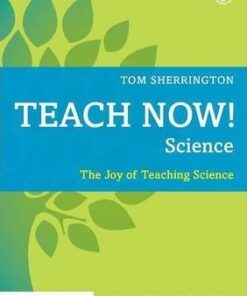 Teach Now! Science: The Joy of Teaching Science - Tom Sherrington