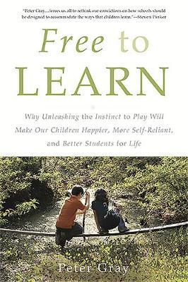 Free to Learn: Why Unleashing the Instinct to Play Will Make Our Children Happier