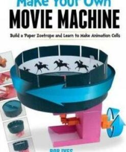 Make Your Own Movie Machine: Build a Paper Zoetrope and Learn to Make Animation Cells - Rob Ives