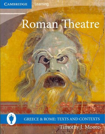Greece and Rome: Texts and Contexts: Roman Theatre - Timothy J. Moore