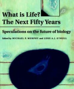 What is Life? The Next Fifty Years: Speculations on the Future of Biology - Michael P. Murphy