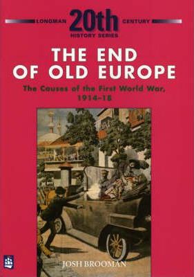 The End of Old Europe: The Causes of the First World War 1914-18 - Josh Brooman