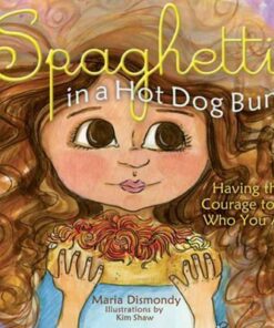 Spaghetti in a Hot Dog Bun: Having the Courage To Be Who You Are - Maria Dismondy