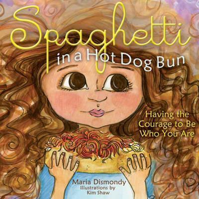 Spaghetti in a Hot Dog Bun: Having the Courage To Be Who You Are - Maria Dismondy
