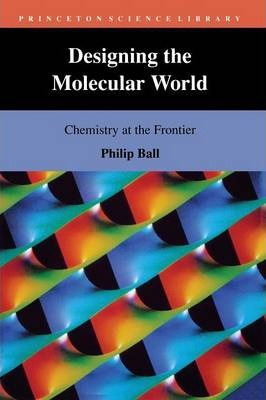 Designing the Molecular World: Chemistry at the Frontier - Philip Ball