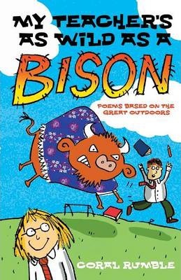 My Teacher's as Wild as a Bison: Poems Based on the Great Outdoors - Coral Rumble