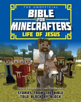 The Unofficial Bible for Minecrafters: Life of Jesus: Stories from the Bible told block by block - Garrett Romines