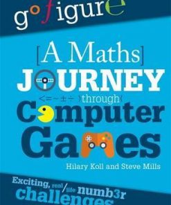 Go Figure: A Maths Journey Through Computer Games - Hilary Koll