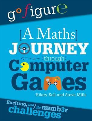 Go Figure: A Maths Journey Through Computer Games - Hilary Koll