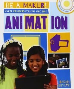 Maker Projects for Kids Who Love Animation - Be a Maker! - Sarah Levete