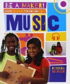 Maker Projects for Kids Who Love Music - Be a Maker! - Rebecca Sjonger