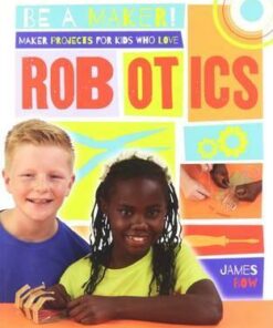 Maker Projects for Kids Who Love Robotics - Be a Maker! - James Bow