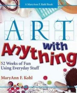 Art with Anything: 52 Weeks of Fun Using Everyday Stuff - MaryAnn F. Kohl