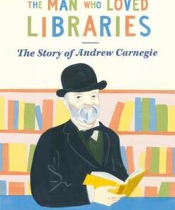 The Man Who Loved Libraries: The Story of Andrew Carnegie -
