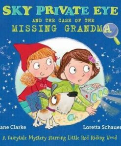 Sky Private Eye and the Case of the Missing Grandma: A Fairytale Mystery Starring Little Red Riding Hood - Jane Clarke