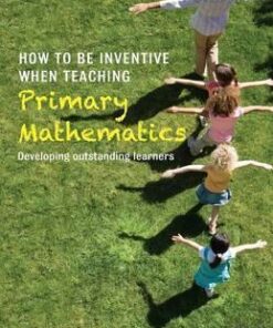 How to be Inventive When Teaching Primary Mathematics: Developing outstanding learners - Steve Humble