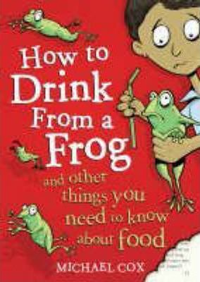 How to Drink from a Frog: And Other Things You Need to Know About Food - Michael Cox