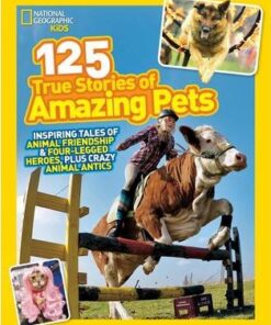 125 True Stories of Amazing Pets: Inspiring Tales of Animal Friendship and Four-legged Heroes