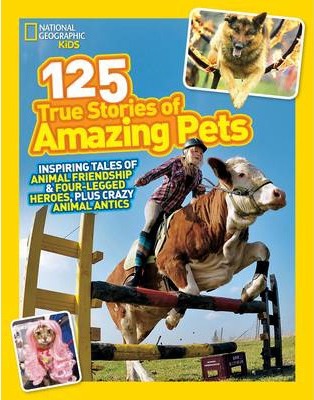 125 True Stories of Amazing Pets: Inspiring Tales of Animal Friendship and Four-legged Heroes