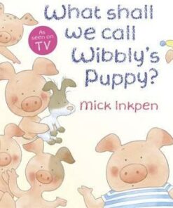 Wibbly Pig: What Shall We Call Wibbly's Puppy? - Mick Inkpen
