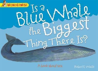 Wonderwise: Is A Blue Whale The Biggest Thing There is?: A book about size - Robert E. Wells