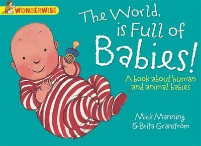 Wonderwise: The World Is Full Of Babies: A book about human and animal babies - Mick Manning