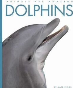 Animals Are Amazing: Dolphins - Kate Riggs