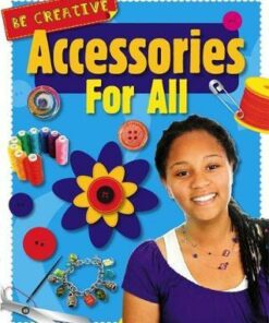 Be Creative: Accessories For All - Anna Claybourne