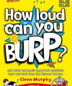 How Loud Can You Burp?: and other extremely important questions (and answers) from the Science Museum - Glenn Murphy