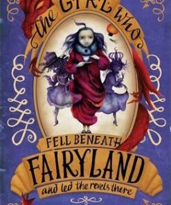 The Girl Who Fell Beneath Fairyland and Led the Revels There - Catherynne M. Valente