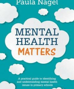 Mental Health Matters: A practical guide to identifying and understanding mental health issues in primary schools - Paula Nagel
