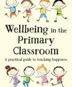 Wellbeing in the Primary Classroom: A practical guide to teaching happiness - Adrian Bethune