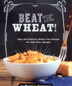 Beat the Wheat!: Easy and Delicious Wheat-Free Recipes for Kids With Allergies - Katrina Jorgensen