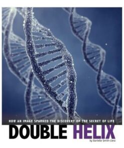 Double Helix: How an Image Sparked the Discovery of the Secret of Life - Danielle Smith-Llera