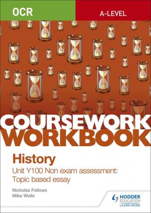 OCR A-level History Coursework Workbook: Unit Y100 Non exam assessment: Topic based essay 1 OCR A-level History Coursework Workbook: Unit Y100 Non exam assessment: Topic based essay - Nicholas Fellows