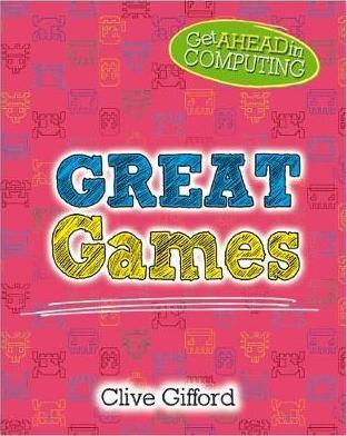 Get Ahead in Computing: Great Games - Clive Gifford