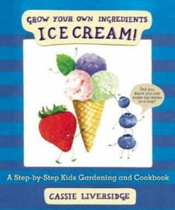 Ice Cream!: Grow Your Own Ingredients - Cassie Liversidge
