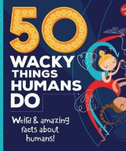 50 Wacky Things Humans Do: Weird & amazing facts about the human body! - Walter Foster
