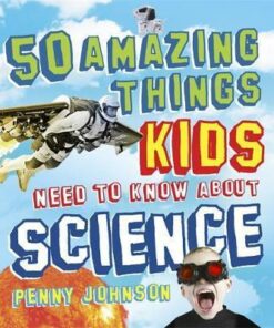 50 Amazing Things Kids Need to Know About Science - Penny Johnson