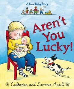 Aren't You Lucky!: A New Baby Story - Laurence Anholt
