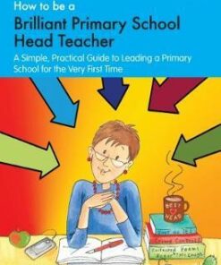 How to be a Brilliant Primary School Head Teacher: A simple. practical guide to leading a primary school for the very first time - Gary Nott