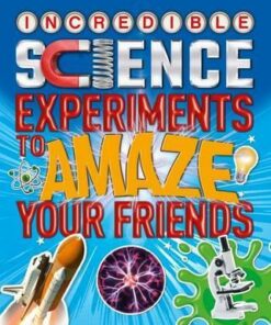 Incredible Science Experiments to Amaze Your Friends - Thomas Canavan